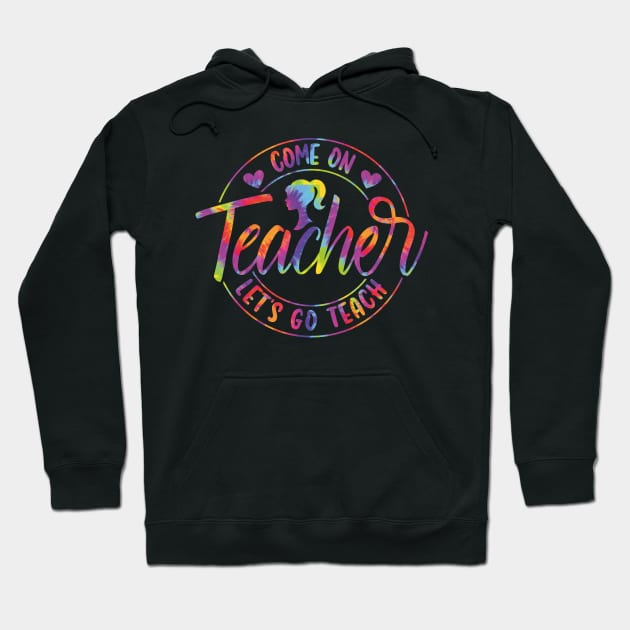 Come On Teacher Let's Go Teach Tie Dye Hoodie by GShow